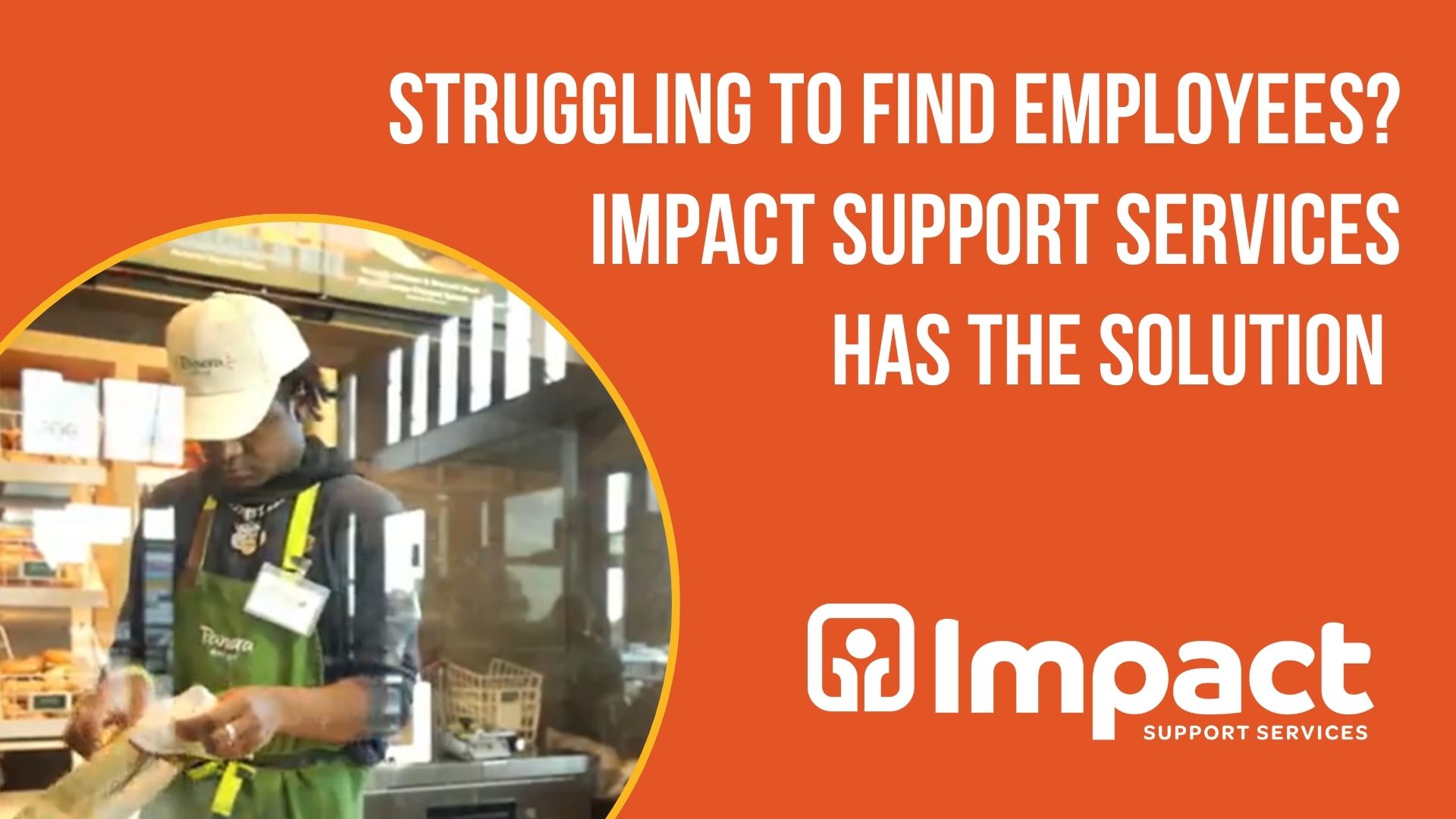 Orange background with white text that reads "Struggling to Find Employees? Impact Support Services Has the Solution". In the bottom left is a round photo with two women working n the HyVee floral department. The impact support services logo is in the bottom right.